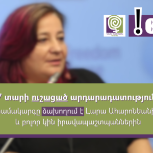7 տարվա ուշացած արդարադատություն. համակարգը ձախողում է Լարա Ահարոնեանի և բոլոր կին իրավապաշտպանների պայքարը